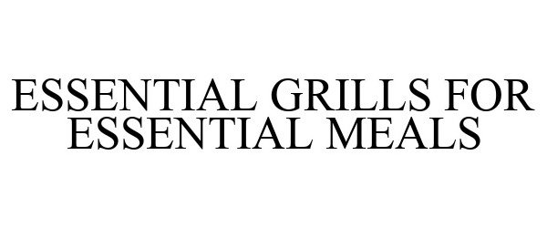Trademark Logo ESSENTIAL GRILLS FOR ESSENTIAL MEALS