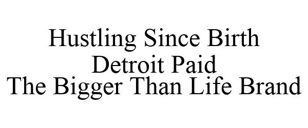  HUSTLING SINCE BIRTH DETROIT PAID THE BIGGER THAN LIFE BRAND