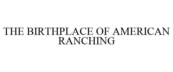  THE BIRTHPLACE OF AMERICAN RANCHING