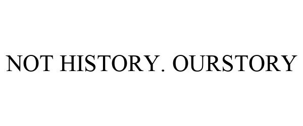  NOT HISTORY. OURSTORY