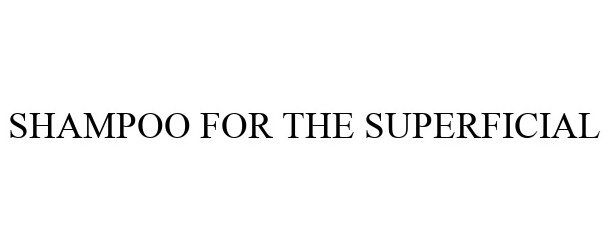 Trademark Logo SHAMPOO FOR THE SUPERFICIAL