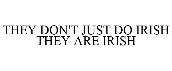  THEY DON'T JUST DO IRISH THEY ARE IRISH