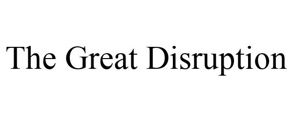  THE GREAT DISRUPTION