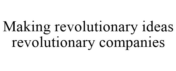 MAKING REVOLUTIONARY IDEAS REVOLUTIONARY COMPANIES