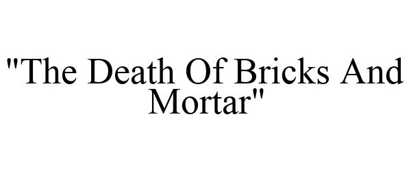  "THE DEATH OF BRICKS AND MORTAR"