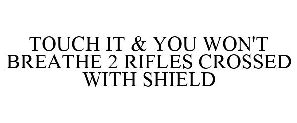 Trademark Logo TOUCH IT & YOU WON'T BREATHE 2 RIFLES CROSSED WITH SHIELD