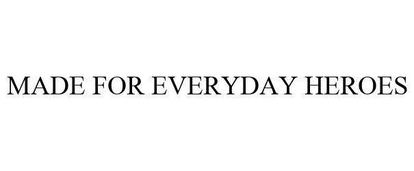 Trademark Logo MADE FOR EVERYDAY HEROES