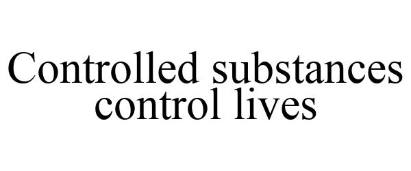  CONTROLLED SUBSTANCES CONTROL LIVES