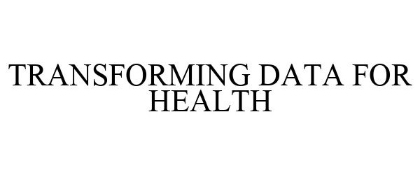 Trademark Logo TRANSFORMING DATA FOR HEALTH