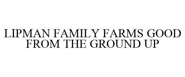  LIPMAN FAMILY FARMS GOOD FROM THE GROUND UP