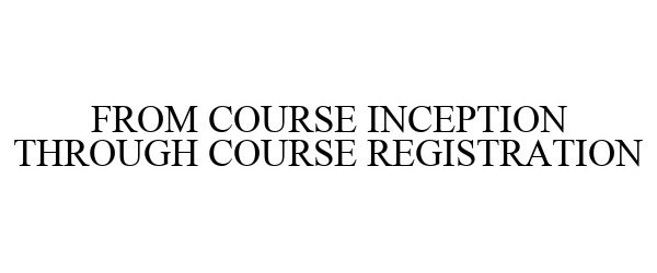  FROM COURSE INCEPTION THROUGH COURSE REGISTRATION