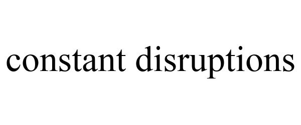  CONSTANT DISRUPTIONS