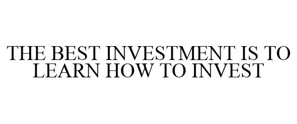  THE BEST INVESTMENT IS TO LEARN HOW TO INVEST