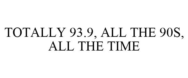  TOTALLY 93.9, ALL THE 90S, ALL THE TIME