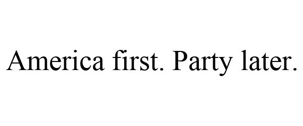 Trademark Logo AMERICA FIRST. PARTY LATER.