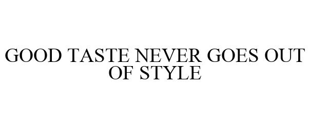 GOOD TASTE NEVER GOES OUT OF STYLE