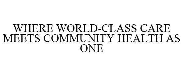  WHERE WORLD-CLASS CARE MEETS COMMUNITY HEALTH AS ONE