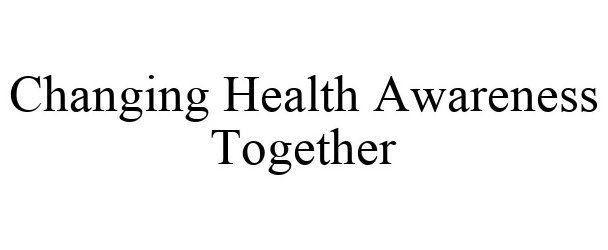 Trademark Logo CHANGING HEALTH AWARENESS TOGETHER