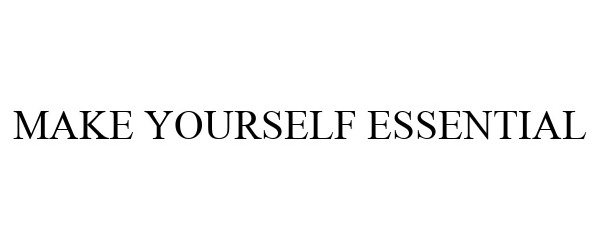  MAKE YOURSELF ESSENTIAL