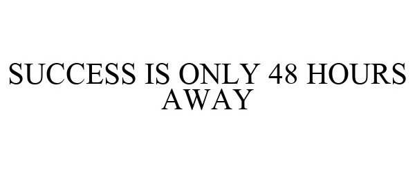  SUCCESS IS ONLY 48 HOURS AWAY