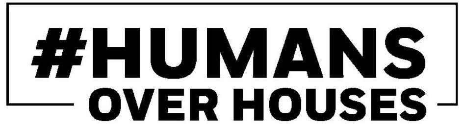 #HUMANS OVER HOUSES