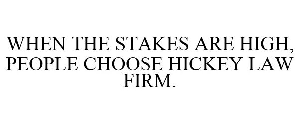  WHEN THE STAKES ARE HIGH, PEOPLE CHOOSE HICKEY LAW FIRM.