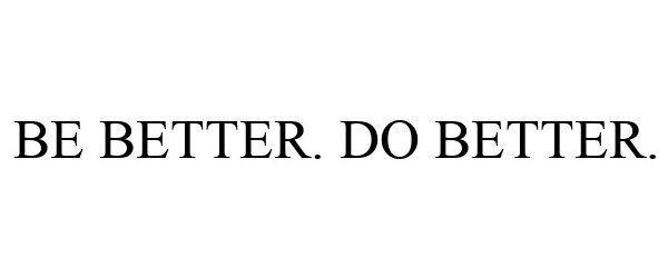  BE BETTER. DO BETTER.