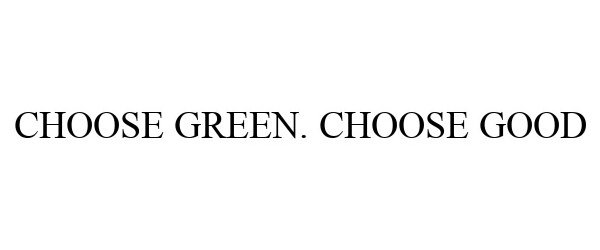  CHOOSE GREEN. CHOOSE GOOD