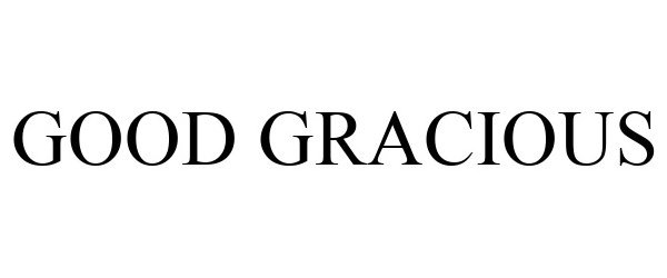 Trademark Logo GOOD GRACIOUS