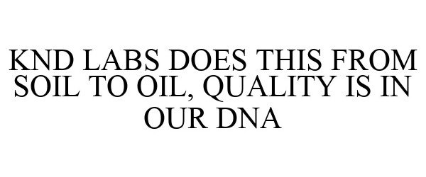 Trademark Logo KND LABS DOES THIS FROM SOIL TO OIL, QUALITY IS IN OUR DNA