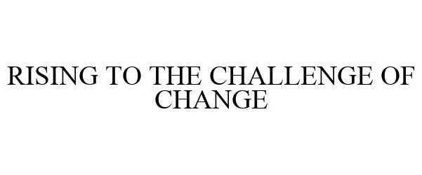  RISING TO THE CHALLENGE OF CHANGE