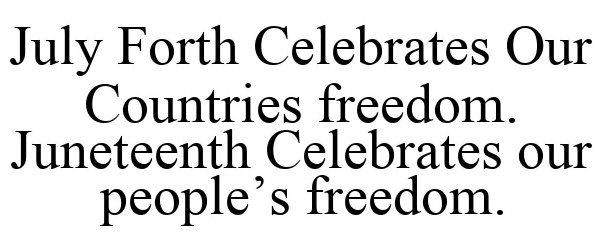 Trademark Logo JULY FORTH CELEBRATES OUR COUNTRIES FREEDOM. JUNETEENTH CELEBRATES OUR PEOPLE'S FREEDOM.