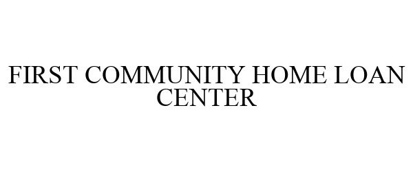 Trademark Logo FIRST COMMUNITY HOME LOAN CENTER