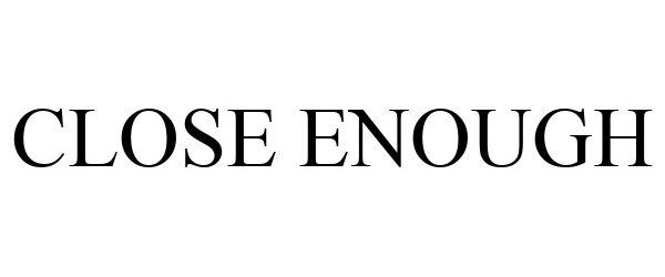 Trademark Logo CLOSE ENOUGH