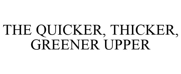  THE QUICKER, THICKER, GREENER UPPER