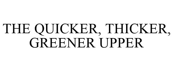 Trademark Logo THE QUICKER, THICKER, GREENER UPPER