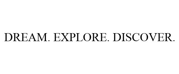  DREAM. EXPLORE. DISCOVER.