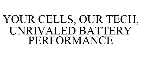  YOUR CELLS, OUR TECH, UNRIVALED BATTERY PERFORMANCE