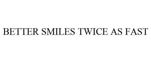 Trademark Logo BETTER SMILES TWICE AS FAST