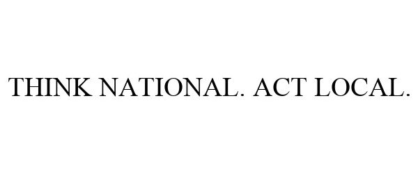  THINK NATIONAL. ACT LOCAL.