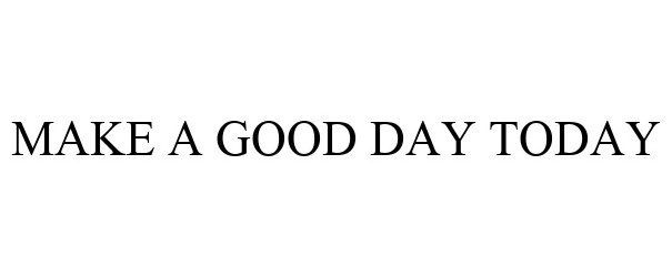  MAKE A GOOD DAY TODAY