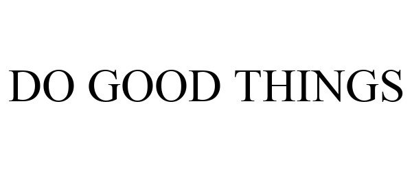 Trademark Logo DO GOOD THINGS