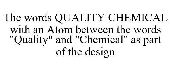  THE WORDS QUALITY CHEMICAL WITH AN ATOM BETWEEN THE WORDS &quot;QUALITY&quot; AND &quot;CHEMICAL&quot; AS PART OF THE DESIGN