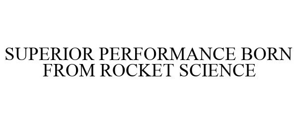  SUPERIOR PERFORMANCE BORN FROM ROCKET SCIENCE