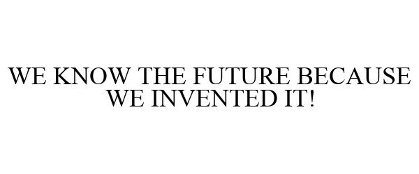  WE KNOW THE FUTURE BECAUSE WE INVENTED IT!