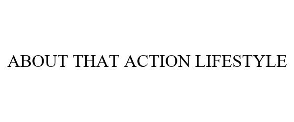 Trademark Logo ABOUT THAT ACTION LIFESTYLE