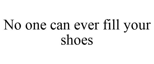  NO ONE CAN EVER FILL YOUR SHOES