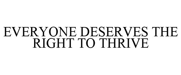  EVERYONE DESERVES THE RIGHT TO THRIVE