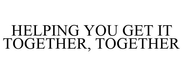  HELPING YOU GET IT TOGETHER, TOGETHER