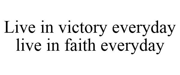  LIVE IN VICTORY EVERYDAY LIVE IN FAITH EVERYDAY